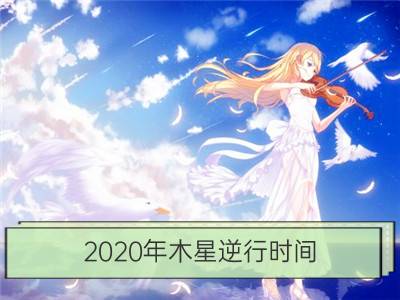 2020年木星逆行时间 木星逆行对十二星座的影响